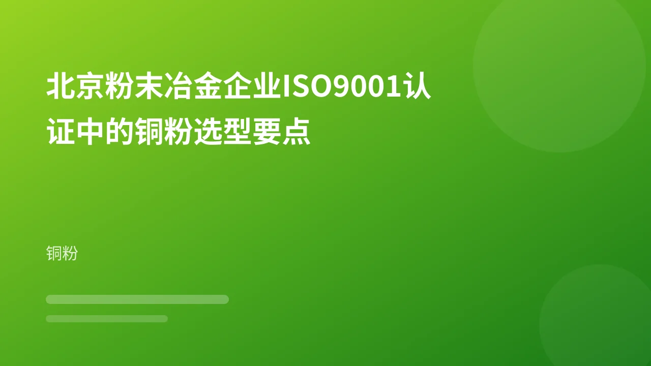 北京粉末冶金企业ISO9001认证中的铜粉选型要点